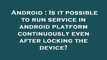 Android : Is it possible to run service in android platform continuously even after locking the devi