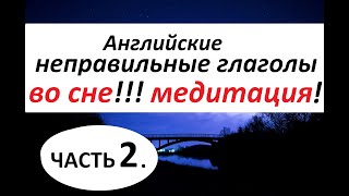 НЕПРАВИЛЬНЫЕ ГЛАГОЛЫ в Английском Языке. МЕДИТАЦИЯ. 2 ЧАСТЬ. НЕПРАВИЛЬНЫЕ ГЛАГОЛЫ в Английском Языке. МЕДИТАЦИЯ. 2 ЧАСТЬ.