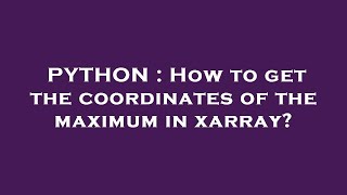 PYTHON : How to get the coordinates of the maximum in xarray?