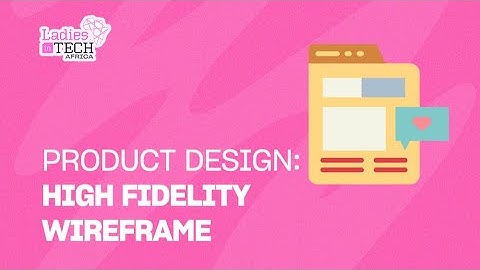LADIES IN TECH AFRICA BOOTCAMP || PRODUCT DESIGN: HIGH FIDELITY WIREFRAME