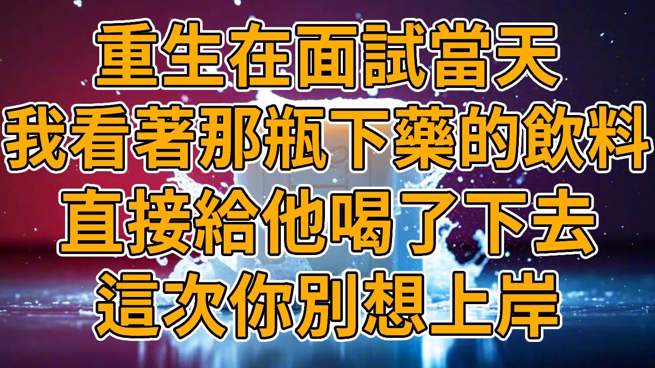 【重生下藥】上一世，男友給我下藥導致我放棄面試，被我發現後直接將我砸死。我重生了，這一世妳休想上岸。#重生 #一口氣看完 #故事