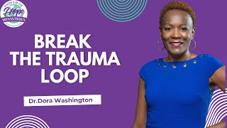 Break The Trauma Loop I Dr.Dora Washington I Overcome Childhood Trauma