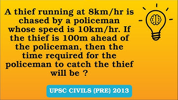 Q19 (2013) A thief running at 8km/hr is chased by a policeman whose speed is 10km/hr. If the ..