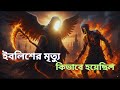 মালাকাল মউত (আজরাইল আ.) যেভাবে ইবলিশের জান কবজ করবেন | ইবলিশের ভয়ংকর মৃত্যু।