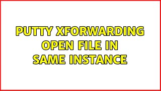 Putty XForwarding open file in same instance