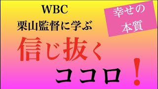 〜幸せの本質〜　WBC栗山監督に学ぶ　信じ抜くココロ！