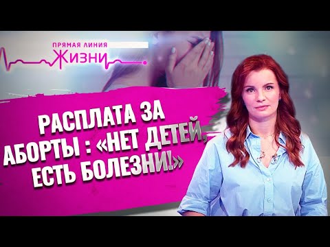 РАСПЛАТА ЗА АБОРТЫ : «НЕТ ДЕТЕЙ, ЕСТЬ БОЛЕЗНИ!» ПРЯМАЯ ЛИНИЯ ЖИЗНИ