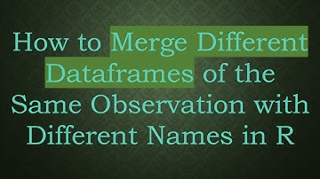 How to Merge Different Dataframes of the Same Observation with Different Names in R