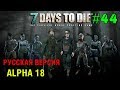 7 Days to Die Alpha 18  (Русская версия) ► Большой ремонт ► # 44 (Стрим)