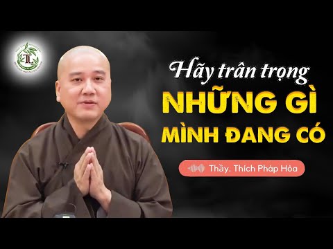 Cuộc Đời Vô Thường hãy biết trân trọng những gì mình đang có – Thầy Thích Pháp Hòa