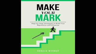 Make Your Mark: Step-by-Step Strategies to Build Your Reputation and Influence