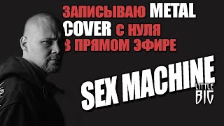 Делаю metal кавер на LITTLE BIG - SEX MACHINE в прямом эфире