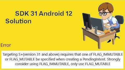 Targeting S+ version 31 and above requires that one of FLAG_IMMUTABLE Error Solution