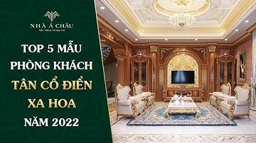 TOP 5 MẪU PHÒNG KHÁCH TÂN CỔ ĐIỂN XA HOA NĂM 2022