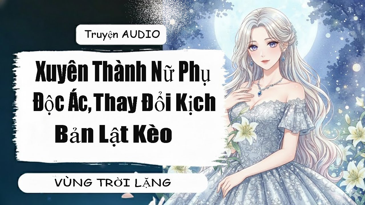 [Truyện Audio] Xuyên Thành Nữ Phụ Độc Ác, Thay Đổi Kịch Bản Lật Kèo| VÙNG TRỜI LẶNG