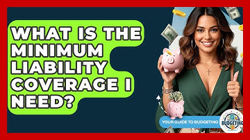 What Is The Minimum Liability Coverage I Need? - Your Guide to Budgeting