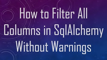 How to Filter All Columns in SqlAlchemy Without Warnings
