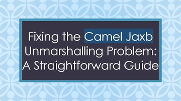 Fixing the Camel Jaxb Unmarshalling Problem: A Straightforward Guide