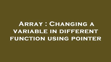 Array : Changing a variable in different function using pointer