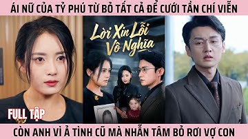 Lời Xin Lỗi Vô Nghĩa, Ái Nữ Của Tỷ Phú Từ Bỏ Tất Cả Để Cưới Tần Chí Viễn, Còn Anh Vì Tình Cũ