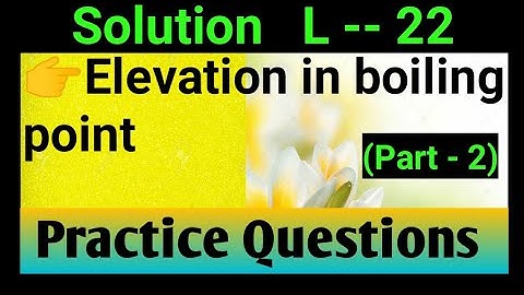 # Solution (L-- 22)# Elevation in boiling point Practice questions (part -2) #
