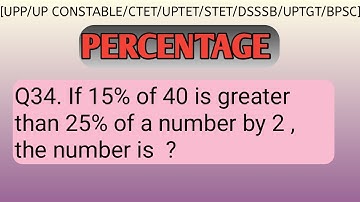 Percentage |Q34. If 15% of 40 is greater than 25% of a number by 2 , the number is  ?