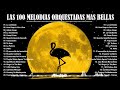 LAS 100 MELODIAS ORQUESTADAS MAS BELLAS - MUSICA QUE YA NO SE OYE EN LAS RADIOS