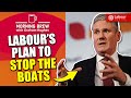 Starmer unveils labours plan to actually stop the boats  morning brew with graham hughes