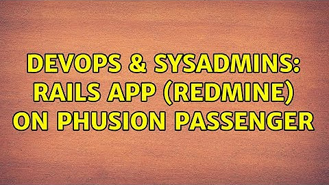 DevOps & SysAdmins: Rails app (Redmine) on Phusion Passenger (2 Solutions!!)