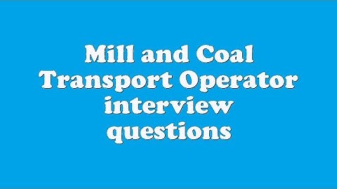 Mill and Coal Transport Operator interview questions