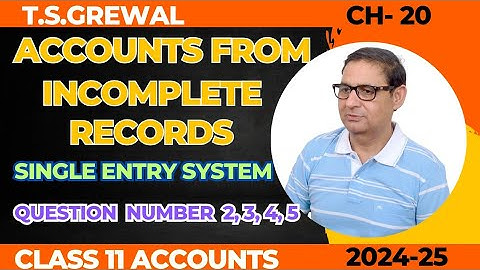 ACCOUNTS FROM INCOMPLETE RECORDS (SINGLE ENTRY SYSTEM)T.S.GREWAL CHAPTER-20 QUESTION NUMBER 2,3,4,5