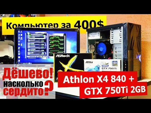Игровой комп дешевле 30.000 (400$). Athlon 840 + GTX 750 Ti 2GB. На что рассчитывать?