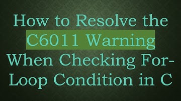 How to Resolve the C6011 Warning When Checking For-Loop Condition in C