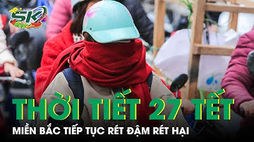 Dự Báo Thời Tiết 27 Tết: Miền Bắc Tiếp Tục Rét Đậm Rét Hại, Miền Trung Giảm Mưa | SKĐS