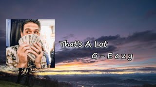 G-Eazy - That&#39;s A Lot Lyrics