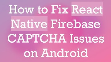 How to Fix React Native Firebase CAPTCHA Issues on Android