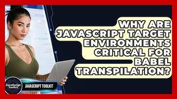 Why Are JavaScript Target Environments Critical For Babel Transpilation? - JavaScript Toolkit
