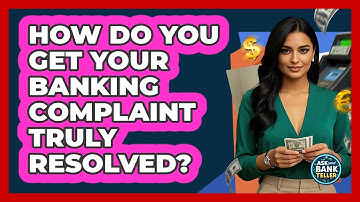 How Do You Get Your Banking Complaint Truly Resolved? - Ask Your Bank Teller