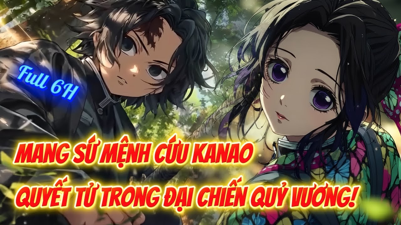 [FULL 6H] 💦 KIMETSU NO YAIBA FANFIC: MANG SỨ MỆNH CỨU KANAO – QUYẾT TỬ TRONG ĐẠI CHIẾN QUỶ VƯƠNG!