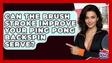 Can The Brush Stroke Improve Your Ping Pong Backspin Serve? - Ping Pong Prodigy