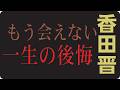 "🎬 香田晋が今も忘れられない後悔...最後に会いたかった人に会えなかった理由"