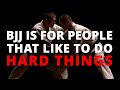 Bjj is for people that like to do hard things