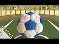 Вязаный Футбольный Мяч | Вязание Спицами ( How to Knit football ball, soccer ball)