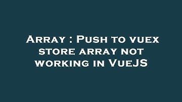 Array : Push to vuex store array not working in VueJS