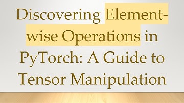 Discovering Element-wise Operations in PyTorch: A Guide to Tensor Manipulation