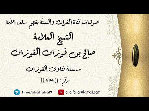 سلسلة فتاوى الفوزان حلقة رقم : (904) . الشيخ العلامة صالح بن فوزان بن عبد الله الفوزان .