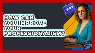 How Can You Improve Your Professionalism? - Customer Support Coach