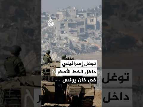 توغل إسرائيلي داخل الخط الأصفر في خان يونس