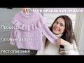 Эпизод 8 🧶 Моя вязальная неделя: тест описания, процессы, готовые работы.