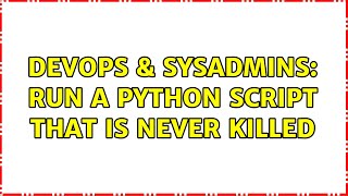 DevOps & SysAdmins: Run a python script that is never Killed (3 Solutions!!)